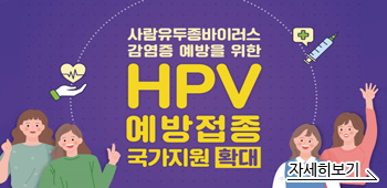 사람유두종바이러스 감염증 예방을 위한 HPV 예방접종 국가지원 확대
자세히보기