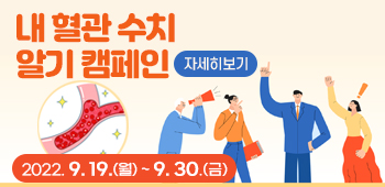내 혈관 수치 알기 캠페인
2022. 9. 19.(월) ~ 9. 30.(금)
자세히보기